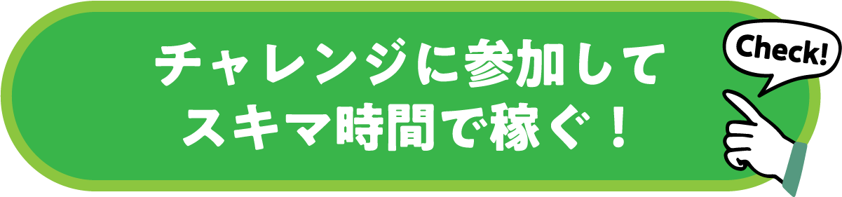 チャレンジに参加してスキマ時間で稼ぐ！